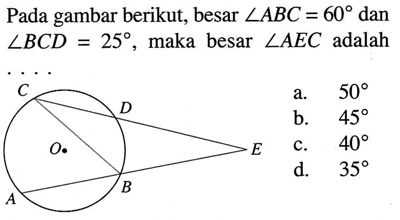 Pada gambar berikut, besar sudut ABC=60 dan sudut BCD=25, maka besar sudut AEC adalah .... C D O E A B 