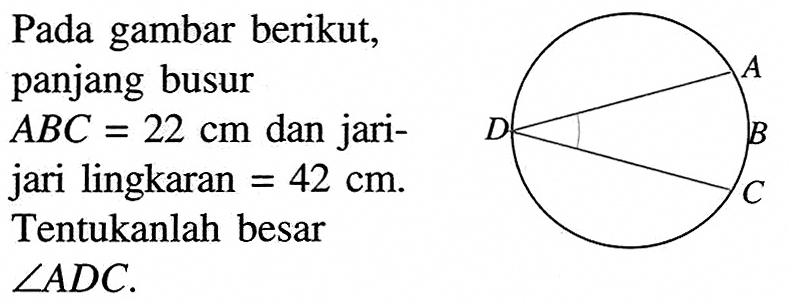 Pada gambar berikut, panjang busur  ABC=22 cm  dan jarijari lingkaran  =42 cm . Tentukanlah besar  sudut ADC .