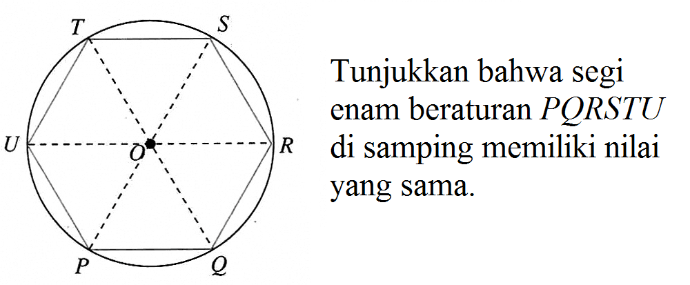 Tunjukkan bahwa segi enam beraturan PQRSTU di samping memiliki nilai yang sama. P Q R S T U O 