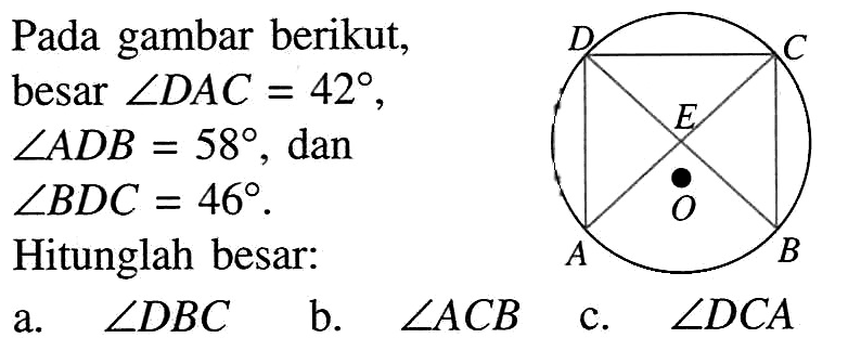 Pada gambar berikut, besar sudut DAC=42, sudut ADB=58, dan sudut BDC=46. Hitunglah besar: a.  sudut DBC b.  sudut ACB c.  sudut DCA O A B C D E 