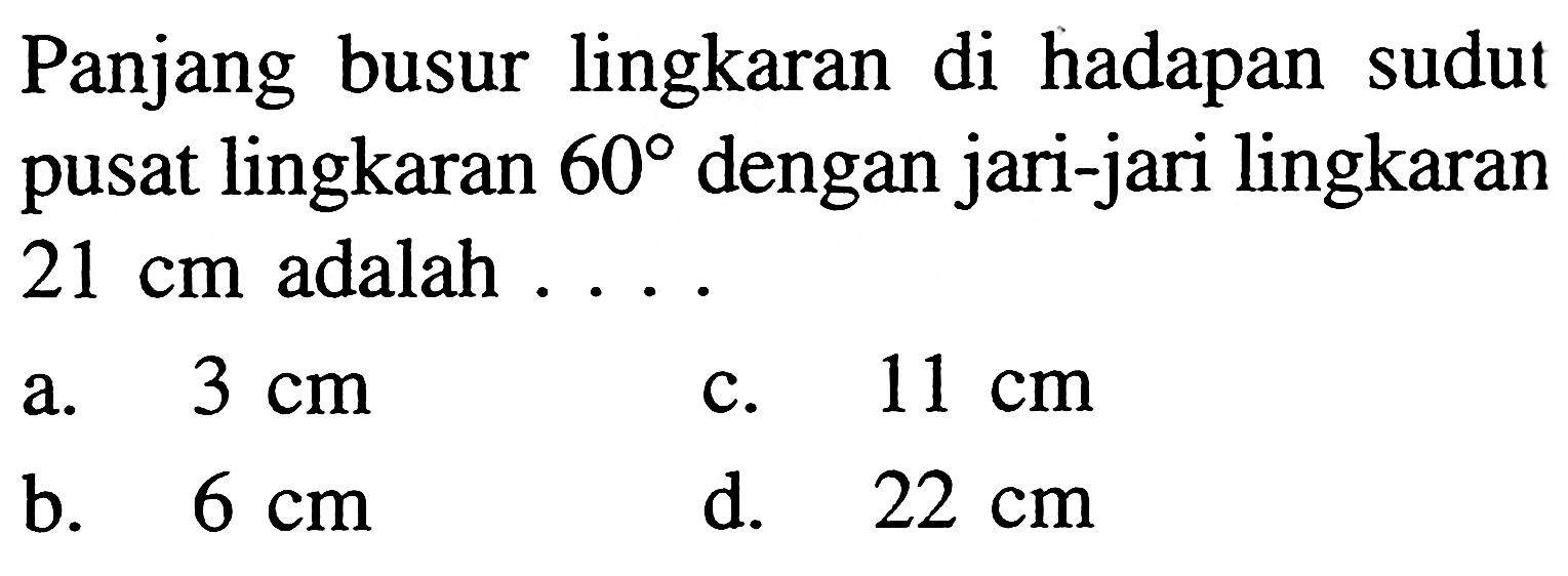 Panjang busur lingkaran di hadapan sudut pusat lingkaran 60 dengan jari-jari lingkaran  21 cm adalah  ...
