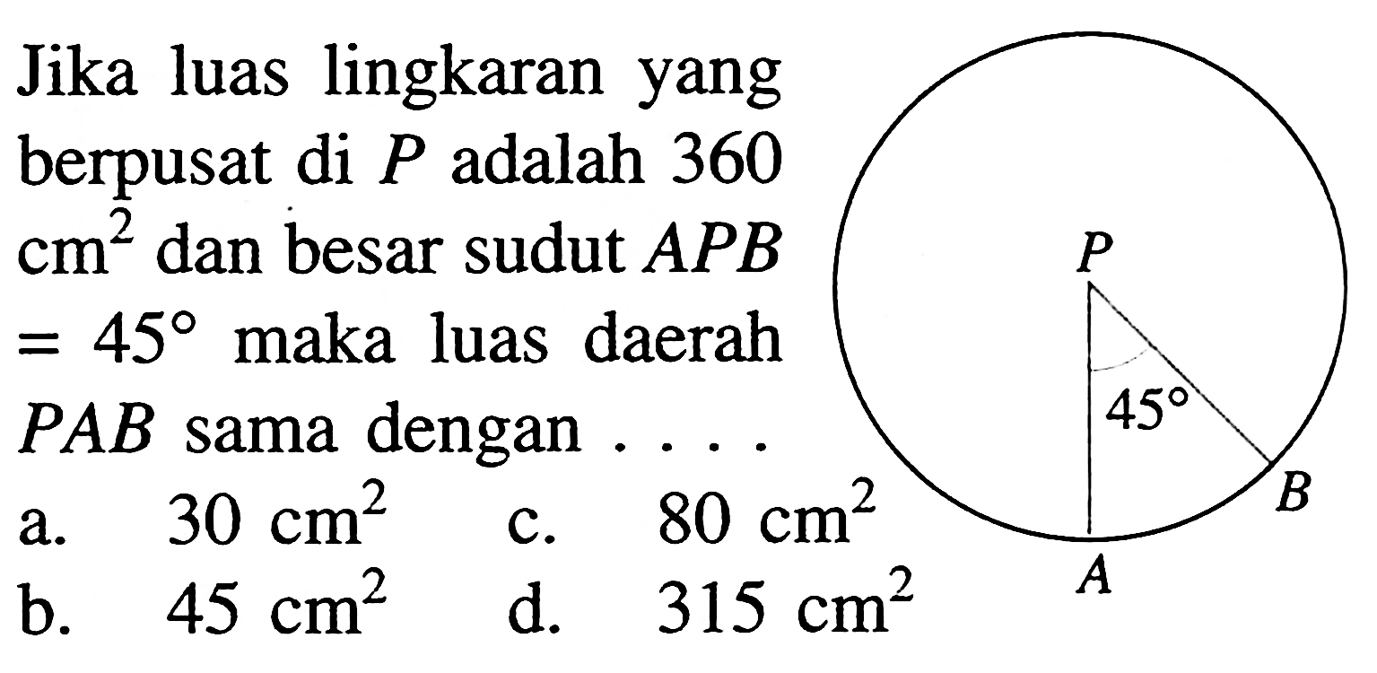 Jika luas lingkaran yang berpusat di P adalah 360 cm^2 dan besar sudut  APB=45 maka luas daerah PAB sama dengan.... 