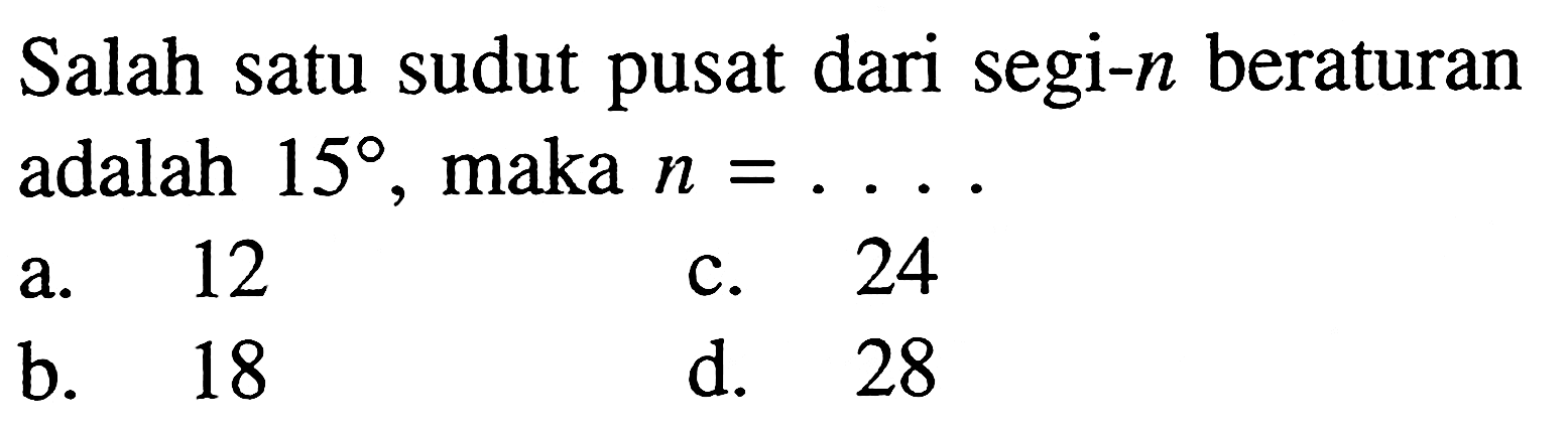 Salah satu sudut pusat dari segi-  n  beraturan adalah  15 , maka  n=... 