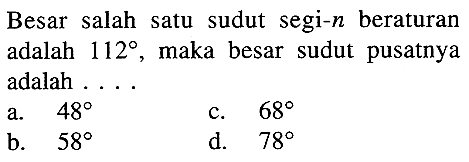 Besar salah satu sudut segi- n beraturan adalah 112, maka besar sudut pusatnya adalah ....