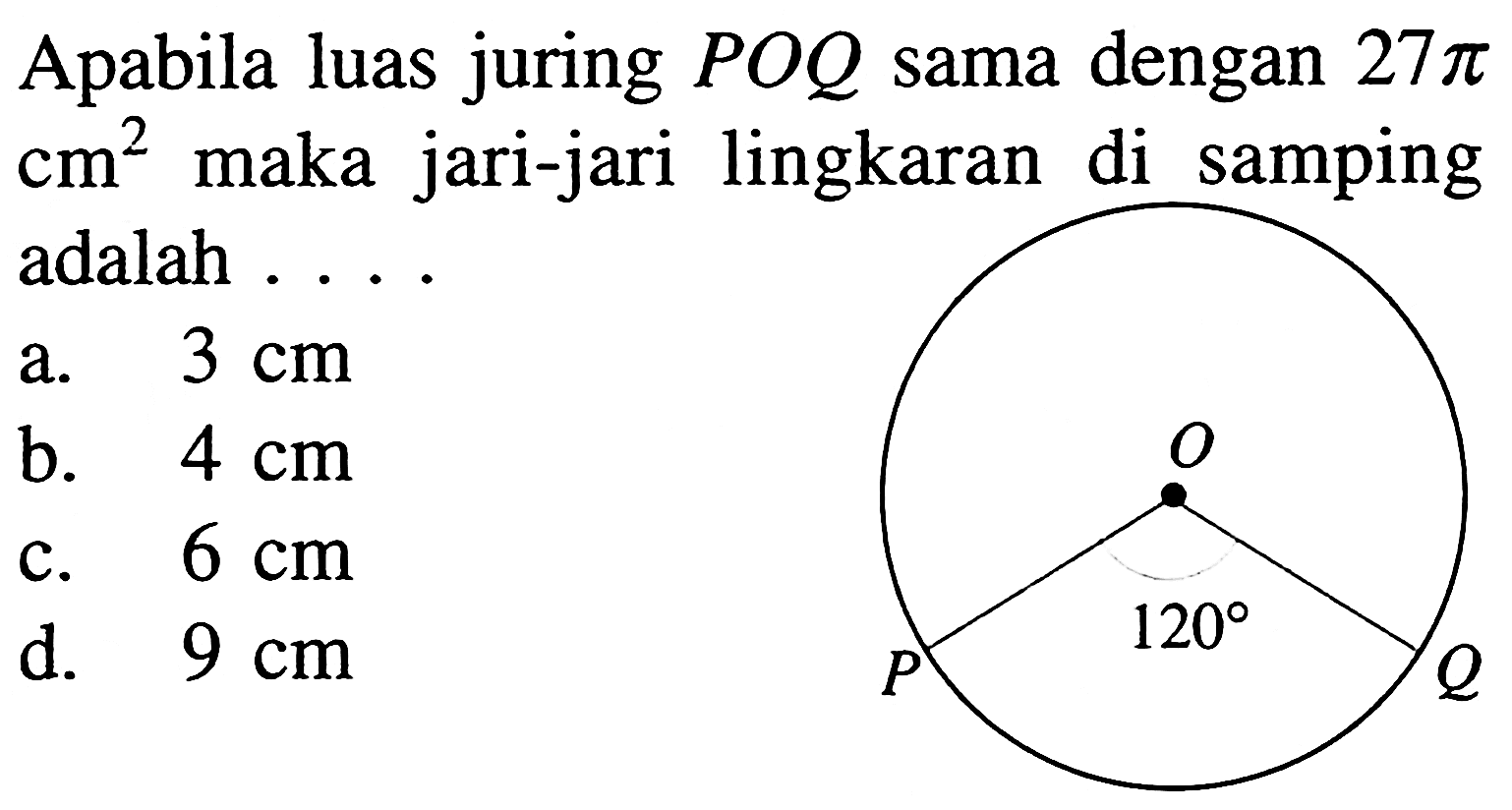 Apabila luas juring POQ sama dengan 27 pi cm^2 maka jari-jari lingkaran di samping adalah .... P O 120 Q 