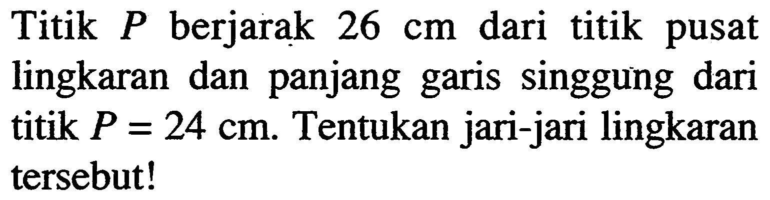 Titik P berjarak 26 cm dari titik pusat lingkaran dan panjang garis singgung dari titik P=24 cm. Tentukan jari-jari lingkaran tersebut!