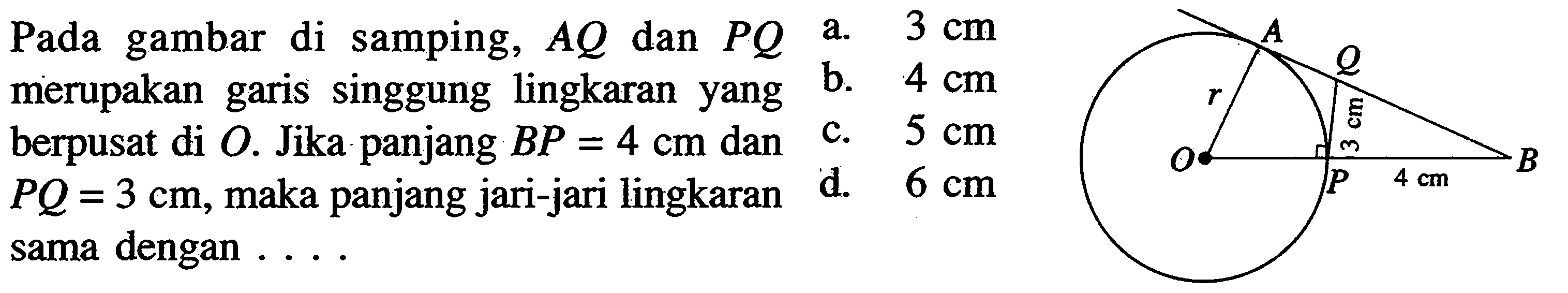 Pada gambar di samping, AQ dan PQ merupakan garis singgung lingkaran yangberpusat di O. Jika panjang BP=4 cm dan PQ=3 cm, maka panjang jari-jari lingkaran sama dengan ....