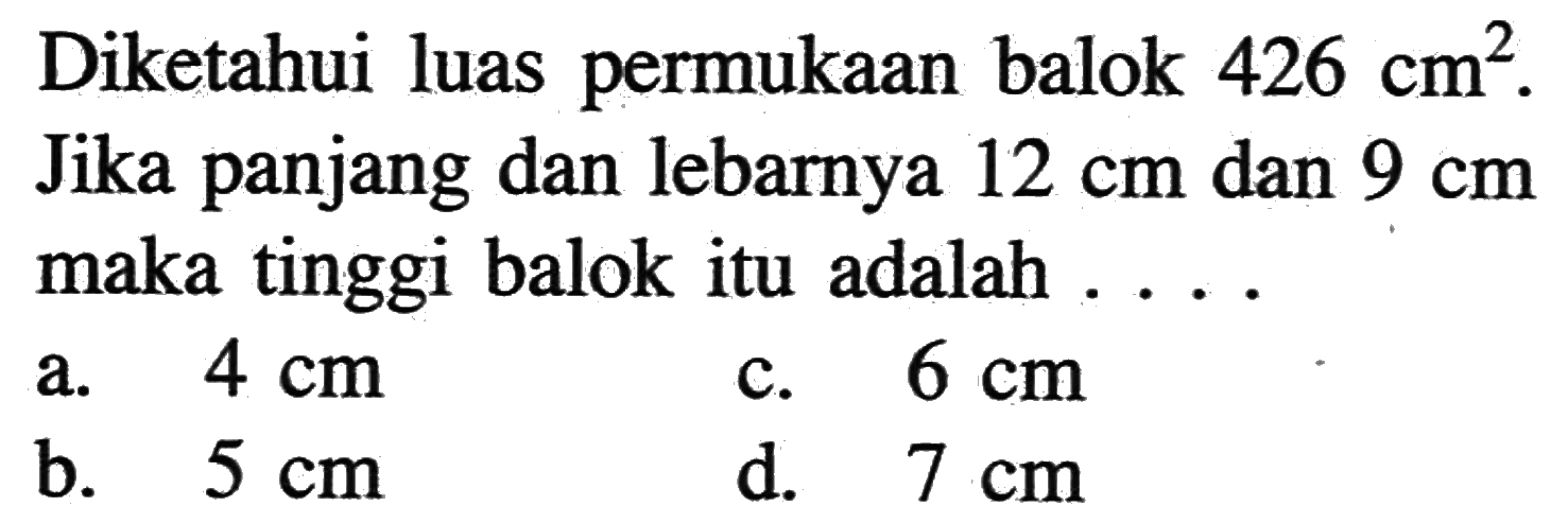 Diketahui luas permukaan balok 426 cm^2. Jika panjang dan lebarnya 12 cm dan 9 cm maka tinggi balok itu adalah ....