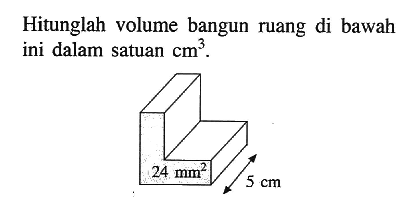 Hitunglah volume bangun ruang di bawah ini dalam satuan  cm^3 . 24 mm^2 5cm