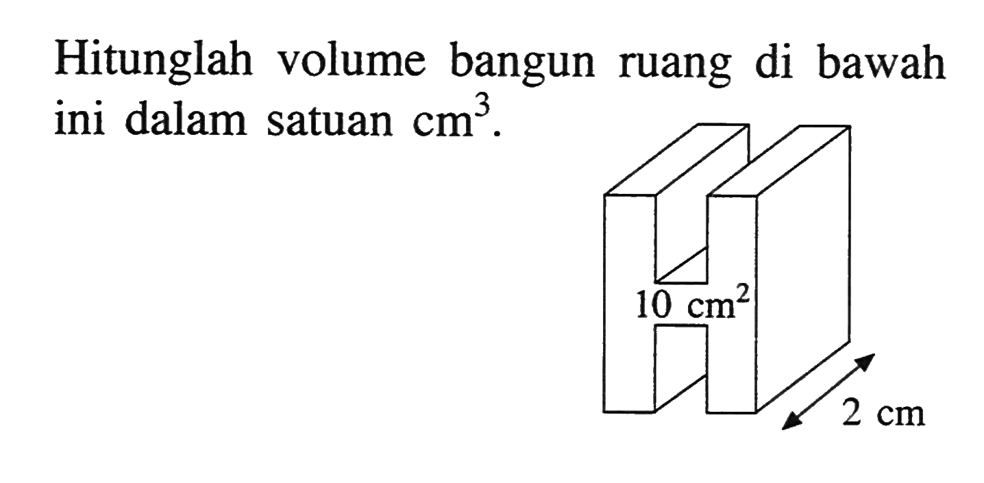 Hitunglah volume bangun ruang di bawah ini dalam satuan  cm^3 .10 cm^2 2 cm