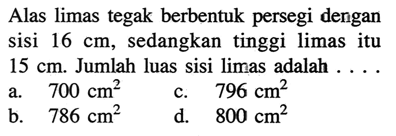 Alas limas tegak berbentuk persegi dengan sisi  16 cm, sedangkan tinggi limas itu 15 cm. Jumlah luas sisi limas adalah ....