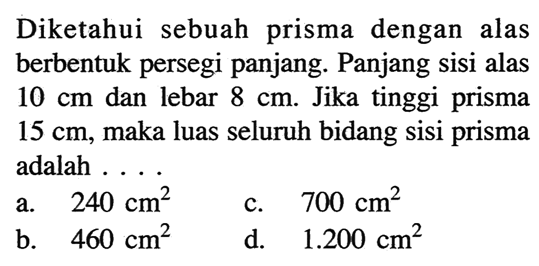 Diketahui sebuah prisma dengan alas berbentuk persegi panjang. Panjang sisi alas  10 cm dan lebar 8 cm. Jika tinggi prisma 15 cm, maka luas seluruh bidang sisi prisma adalah....