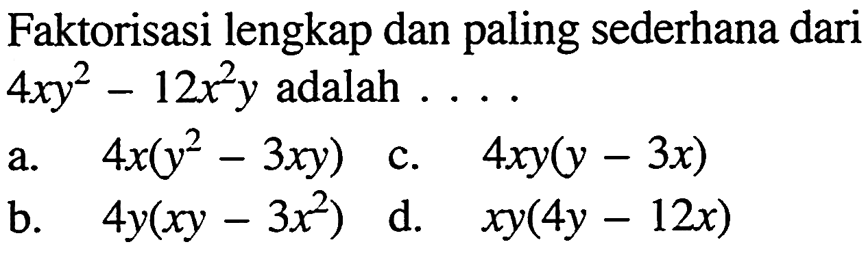 Faktorisasi lengkap dan paling sederhana dari 4xy^2 - 12x^2 y adalah .....