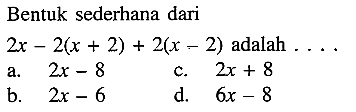 Bentuk sederhana dari 2x - 2(x + 2) + 2(x -2) adalah . . .