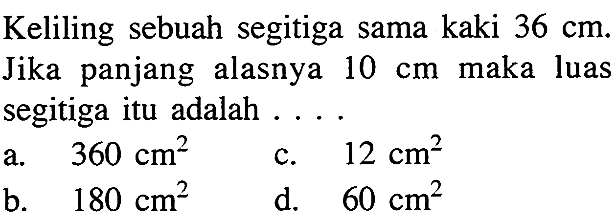 Keliling sebuah segitiga sama kaki 36 cm. Jika panjang alasnya 10 cm maka luas segitiga itu adalah .... 