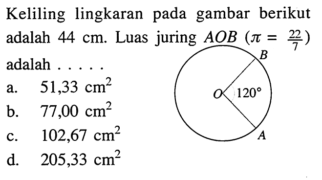 Keliling lingkaran pada gambar berikut adalah 44 cm. Luas juring AOB(pi=22/7) adalah  .... . A O B 120