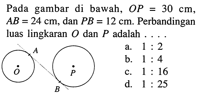 Pada gambar di bawah, OP=30 cm, AB=24 cm, dan PB=12 cm . Perbandingan luas lingkaran O dan P adalah  .... .
