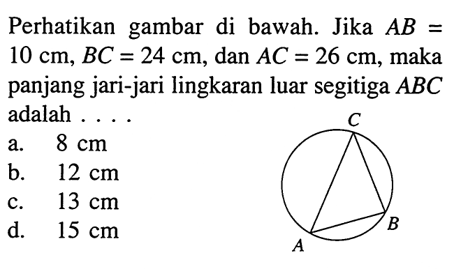 Perhatikan gambar di bawah. Jika AB=10 cm, BC=24 cm, dan AC=26 cm, maka panjang jari-jari lingkaran luar segitiga ABC adalah .... C A B 