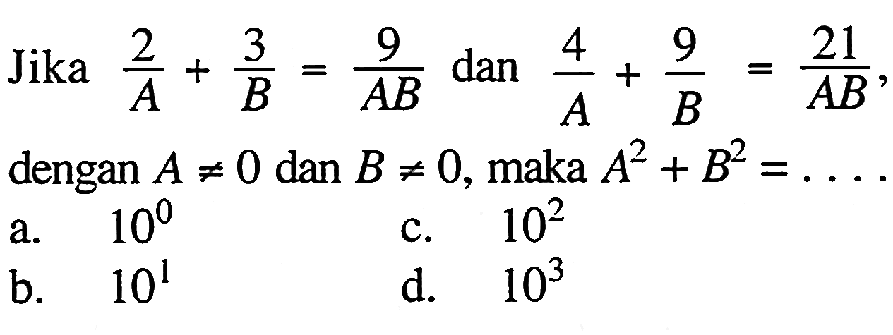 Jika 2/A + 3/B = 9/AB dan 4/A + 9/B = 21/AB, dengan A =/= 0 dan B =/= 0, maka A^2 + B^2 = ....