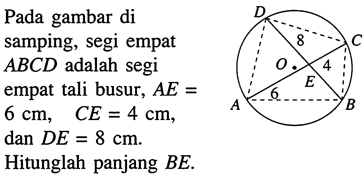 Pada gambar disamping, segi empat ABCD adalah segi empat tali busur,  AE=6 cm,  CE=4 cm, dan DE=8 cm. Hitunglah panjang  B E . 