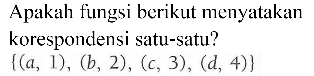 Apakah fungsi berikut menyatakan korespondensi satu-satu? {(a, 1) , (b,2) , (c, 3), (d, 4)}