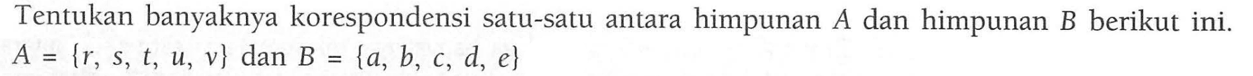 Tentukan banyaknya korespondensi satu-satu antara himpunan A dan himpunan B berikut ini. A = {r, s, t, u, v} dan B = {a, b, c, d, e}