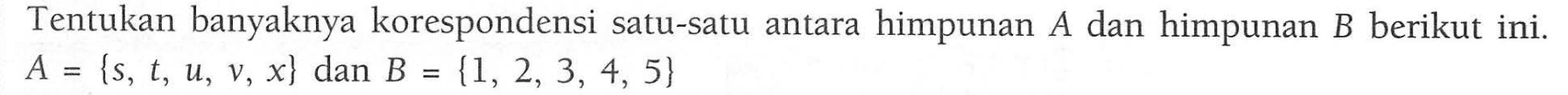 Tentukan banyaknya korespondensi satu-satu antara himpunan A dan himpunan B berikut ini. A = {s, t, u, v, x} dan B = {1, 2, 3, 4, 5}