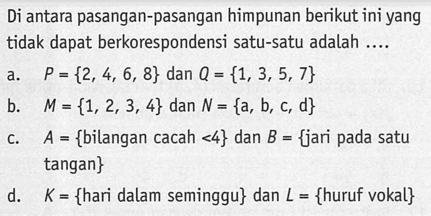 Di antara pasangan-pasangan himpunan berikut ini yang tidak dapat berkorespondensi satu-satu adalah ...