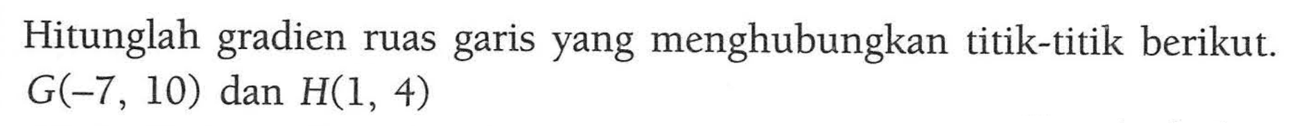 Hitunglah gradien ruas garis yang menghubungkan titik-titik berikut. G(-7, 10) dan H(1, 4)