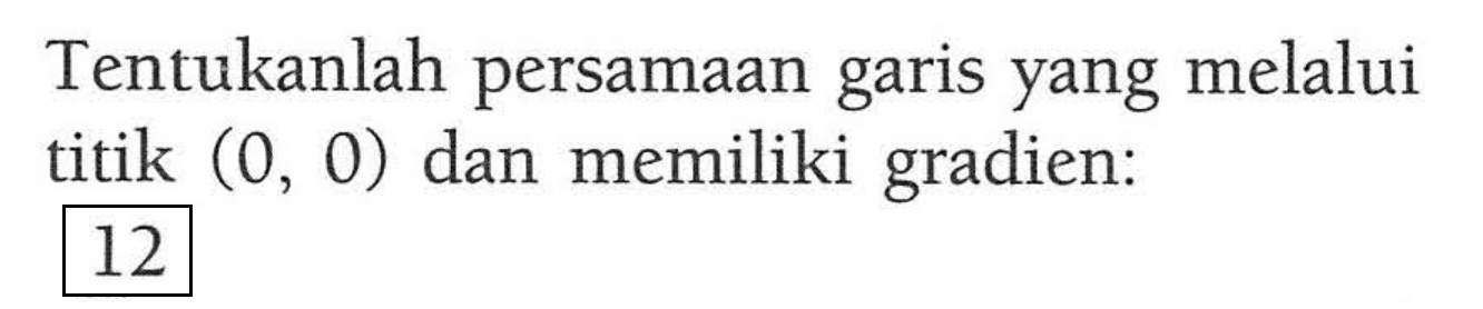 Tentukanlah persamaan yang melalui garis titik (0, 0) dan memiliki gradien: 12