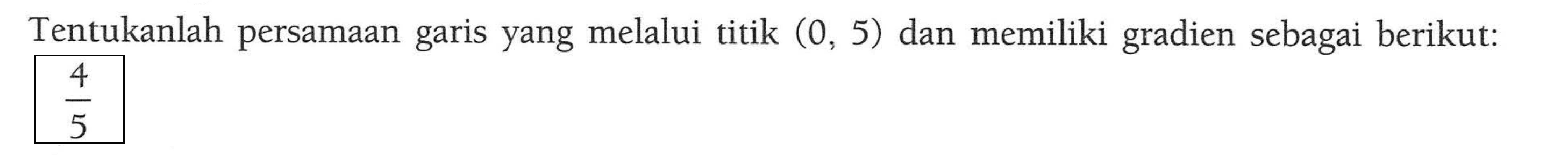 Tentukanlah persamaan garis yang melalui titik (0, 5) dan memiliki gradien sebagai berikut. 4/5