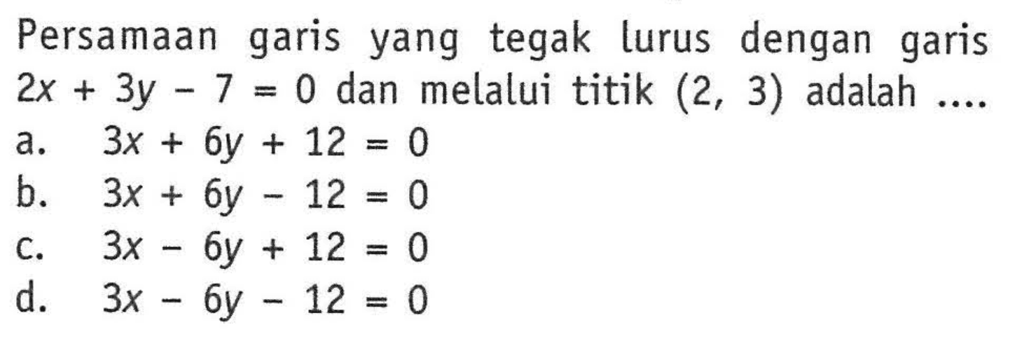 Persamaan yang tegak garis lurus dengan garis 2x + 3y - 7 = 0 dan melalui titik (2, 3) adalah ....