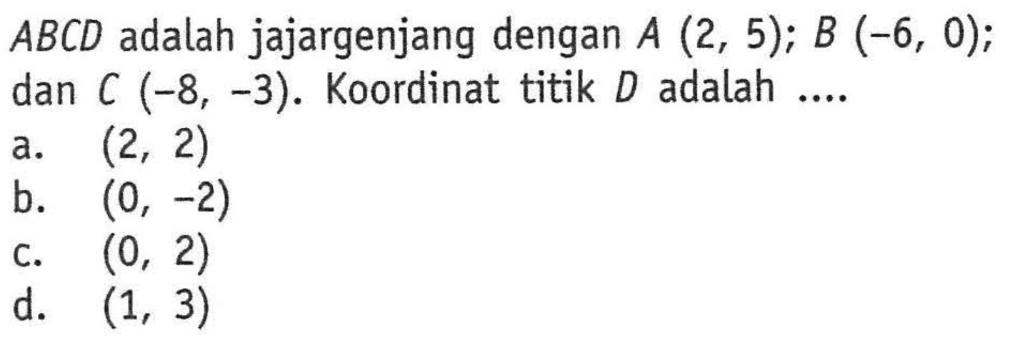 ABCD  adalah jajargenjang dengan  A(2,5); B(-6,0);  dan  C(-8,-3). Koordinat titik  D  adalah  ... . 