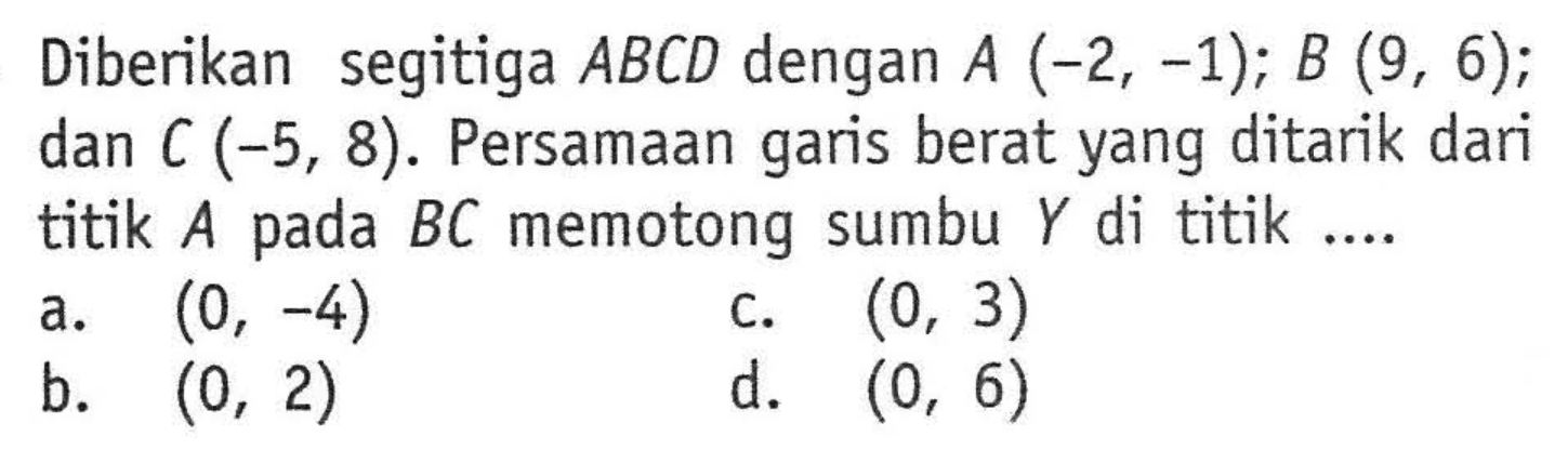 Diberikan segitiga ABCD dengan A (-2, -1); B (9, 6); dan C (-5, 8). Persamaan berat yang ditarik dari garis titik A pada BC memotong sumbu Y di titik ....