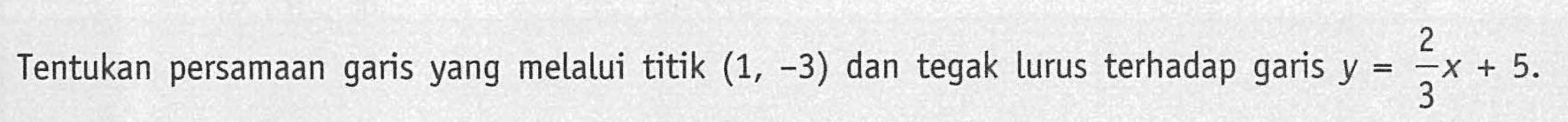 Tentukan persamaan garis yang melalui titik (1, -3) dan tegak lurus terhadap garis y=(2/3)x+5.