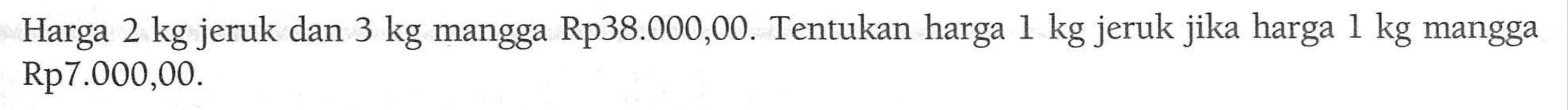 Harga 2 kg jeruk dan 3 kg mangga Rp38.000,00. Tentukan harga 1 kg jeruk jika harga 1 kg mangga Rp7.000,00.