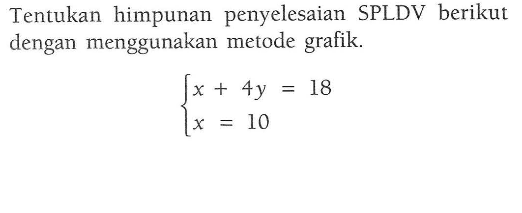 Tentukan himpunan penyelesaian SPLDV berikut dengan menggunakan metode grafik. x + 4y = 18 x = 10