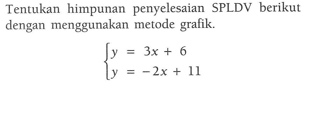 Tentukan himpunan penyelesaian SPLDV berikut dengan menggunakan metode grafik. y = 3x + 6 y = -2x + 11