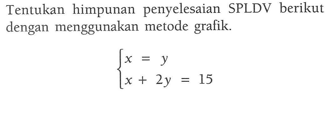 Tentukan himpunan penyelesaian SPLDV berikut dengan menggunakan metode grafik. x = y x + 2y = 15