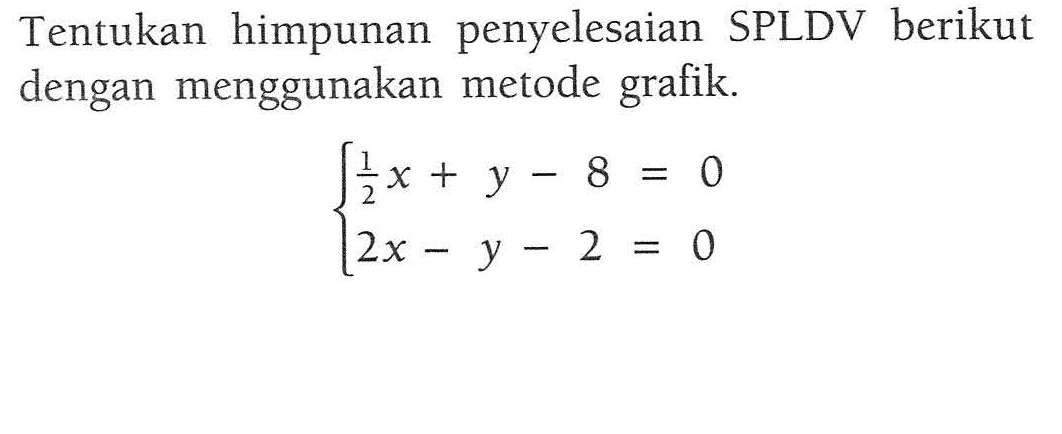 Tentukan himpunan penyelesaian SPLDV berikut dengan menggunakan metode grafik. 1/2 x + y - 8 = 0 2x - y - 2 = 0