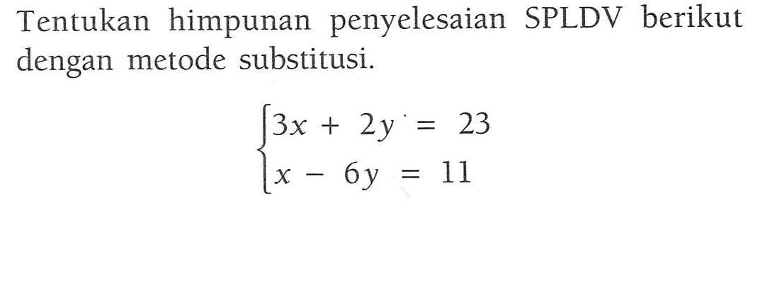 Tentukan himpunan penyelesaian SPLDV berikut dengan metode substitusi. 3x + 2y = 23 x - 6y = 11