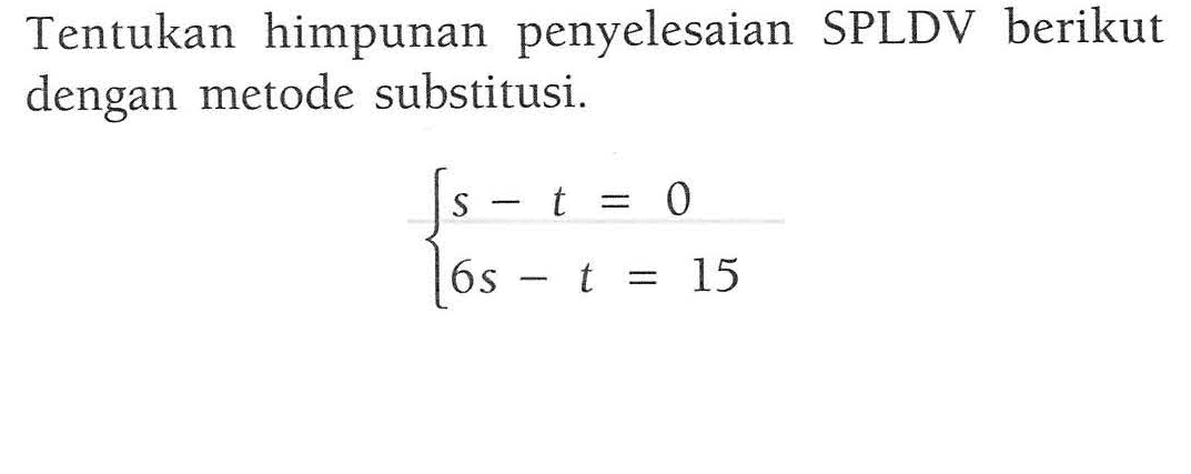 Tentukan himpunan penyelesaian SPLDV berikut dengan metode substitusi. s - t = 0 6s - t = 15