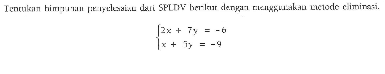 Tentukan himpunan penyelesaian dari SPLDV berikut dengan menggunakan metode eliminasi. 2x + 7y = -6 x + 5y = -9