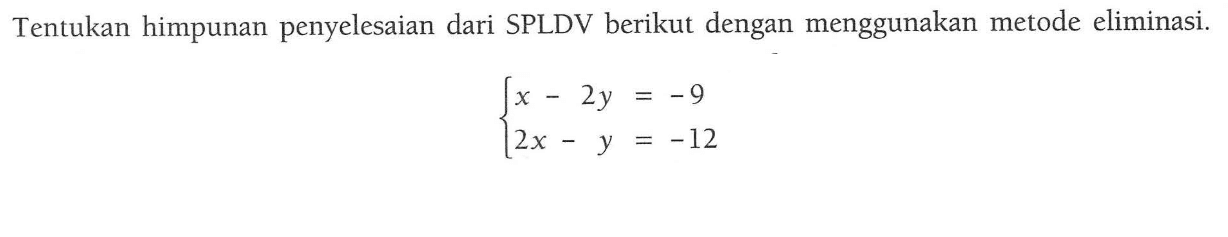 Tentukan himpunan penyelesaian dari SPLDV berikut dengan menggunakan metode eliminasi. x - 2y = -9 2x - y = -12