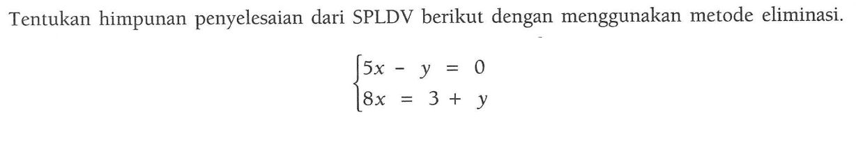 Tentukan himpunan penyelesaian dari SPLDV berikut dengan menggunakan metode eliminasi. 5x - y = 0 8x = 3 + y