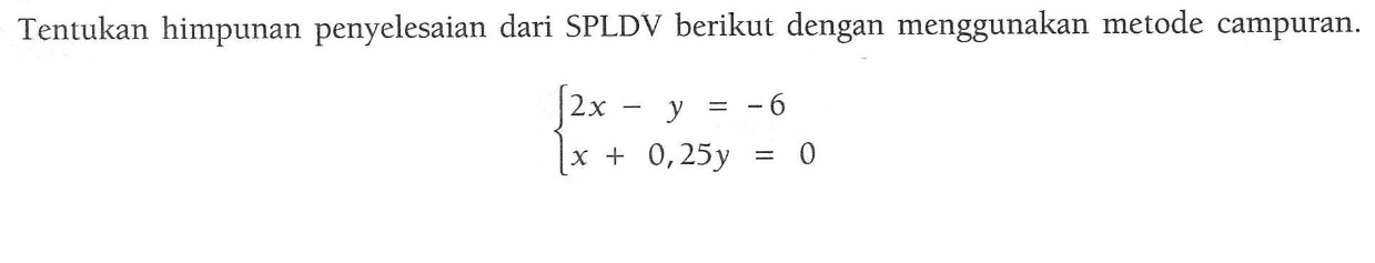 Tentukan himpunan penyelesaian dari SPLDV berikut dengan menggunakan metode campuran. 2x - y = -6 x + 0, 25y = 0