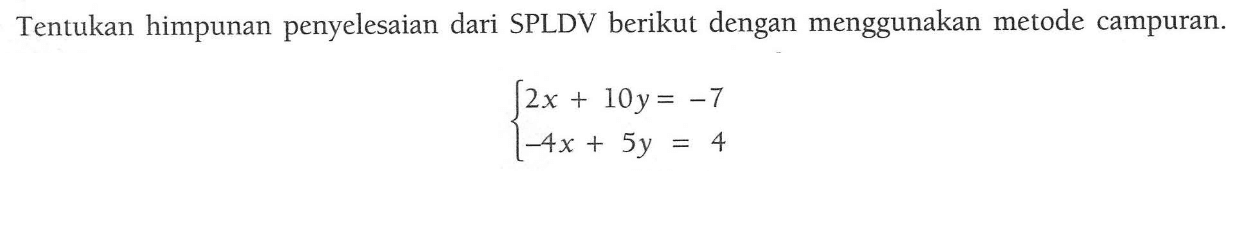 Tentukan himpunan penyelesaian dari SPLDV berikut dengan menggunakan metode campuran. 2x + 10y= -7 -4x + 5y = 4