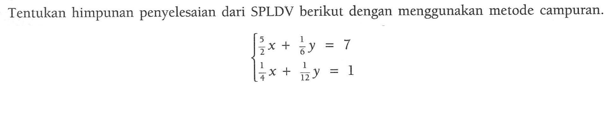 Tentukan himpunan penyelesaian dari SPLDV berikut dengan menggunakan metode campuran. 5/2 x + 1/6 y = 7 1/4 x + 1/12 y = 1