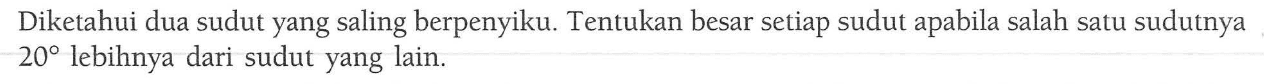 Diketahui dua sudut yang saling berpenyiku. Tentukan besar setiap sudut apabila salah satu sudutnya  20  lebihnya dari sudut yang lain.