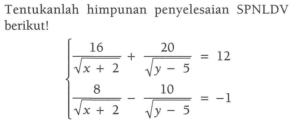 Tentukanlah himpunan penyelesaian SPNLDV berikut! 16/akar(x+2) + 20/(akar(y-5)) = 12 8/akar(x+2) - 10/akar(y-5) = -1